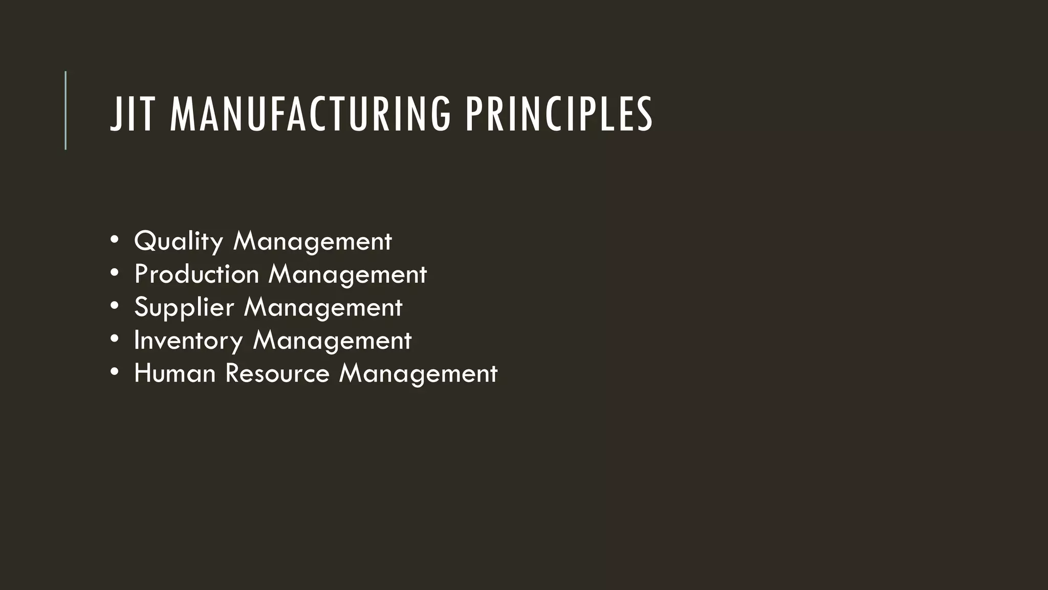 • Quality Management
• Production Management
• Supplier Management
• Inventory Management
• Human Resource Management
JIT MANUFACTURING PRINCIPLES
 
