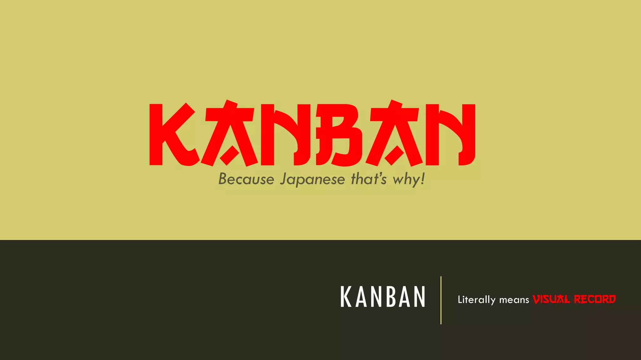 KANBAN Literally means visual record
KanbanBecause Japanese that’s why!
 