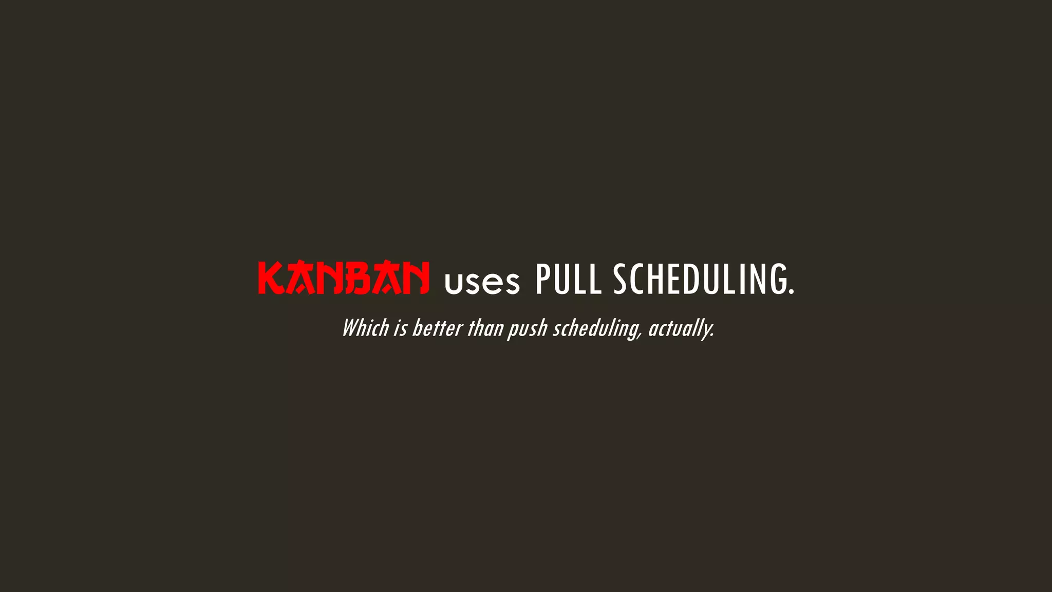 Kanban uses PULL SCHEDULING.
Which is better than push scheduling, actually.
 