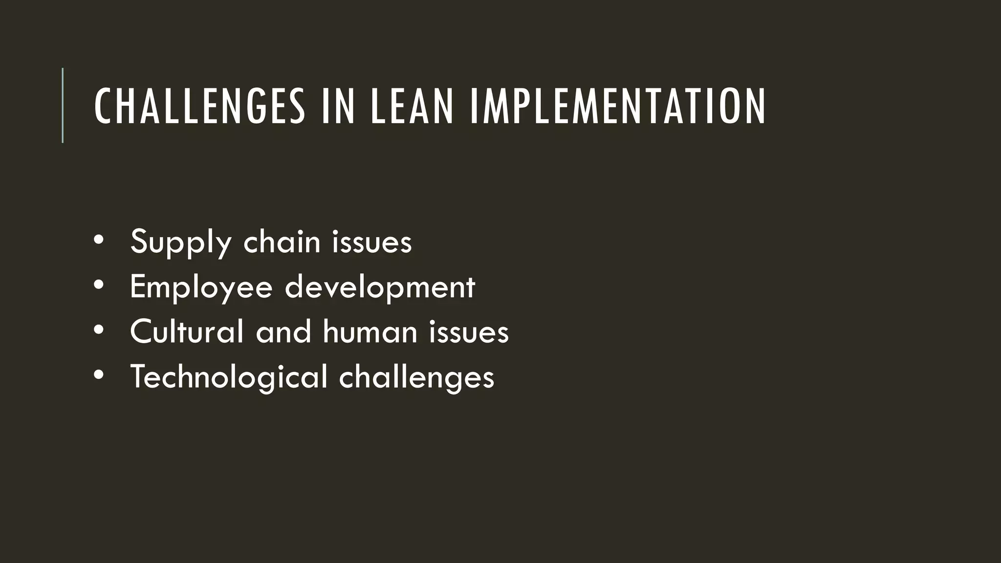 CHALLENGES IN LEAN IMPLEMENTATION
• Supply chain issues
• Employee development
• Cultural and human issues
• Technological challenges
 