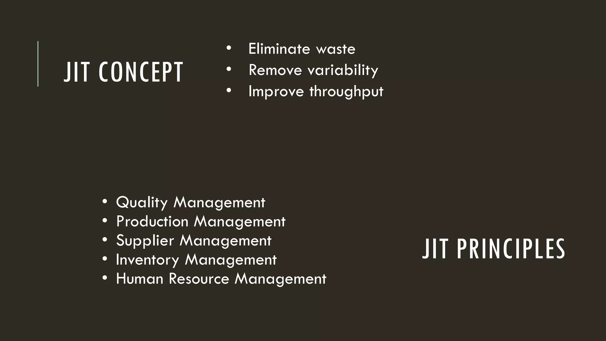 JIT PRINCIPLES
• Eliminate waste
• Remove variability
• Improve throughput
• Quality Management
• Production Management
• Supplier Management
• Inventory Management
• Human Resource Management
JIT CONCEPT
 