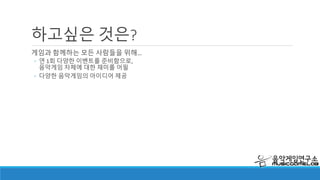 하고싶은 것은?
음악 관계 회사들을 위한 서포트
◦ 음악 서비스와 관련된 전문적인 서비스 지원
◦ 음악 관련 행사를 위해 준비할 수 있는 이벤트
◦ 음악 관련 서비스에 대한 테스트 및 분석 지원
모펀X음악게임연구소 주최
음악게임 아이디어 공모전
시상식 장면
 