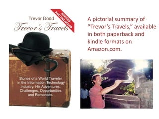 A pictorial summary of
“Trevor’s Travels,” available
in both paperback and
kindle formats on
Amazon.com.
 
