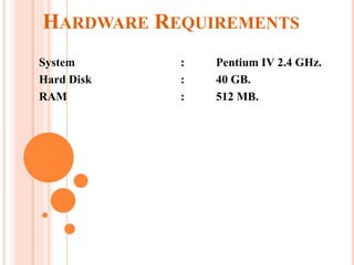 HARDWARE REQUIREMENTS
System : Pentium IV 2.4 GHz.
Hard Disk : 40 GB.
RAM : 512 MB.
 
