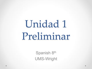 Unidad 1
Preliminar
Spanish 8th
UMS-Wright
 