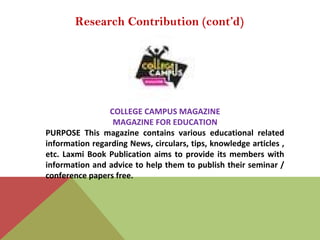 Research Contribution (cont’d)
COLLEGE CAMPUS MAGAZINE
MAGAZINE FOR EDUCATION
PURPOSE This magazine contains various educa...