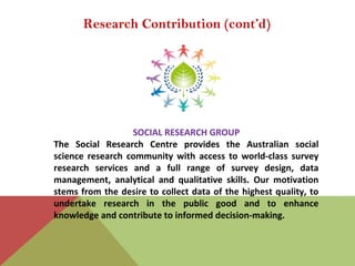Research Contribution (cont’d)
SOCIAL RESEARCH GROUP
The Social Research Centre provides the Australian social
science res...