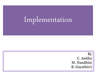 Implementation
By
C. Anitha
M. Nandhini
B. Gayathirri
 