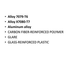 • Alloy 7079-T6
• Alloy X7080-T7
• Aluminum alloy
• CARBON FIBER-REINFORCED POLYMER
• GLARE
• GLASS-REINFORCED PLASTIC
 