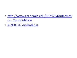 • http://www.academia.edu/6825264/Informati
on_Consolidation
• IGNOU study material
 