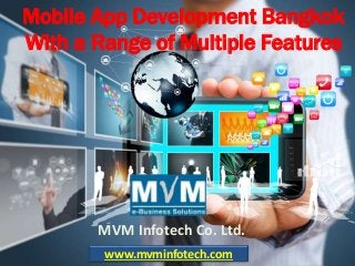 Mobile App Development Bangkok
With a Range of Multiple Features
MVM Infotech Co. Ltd.
www.mvminfotech.com
 
