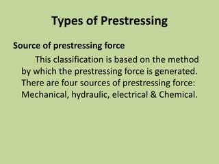 Types of Prestressing
Source of prestressing force
This classification is based on the method
by which the prestressing force is generated.
There are four sources of prestressing force:
Mechanical, hydraulic, electrical & Chemical.
 
