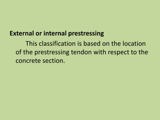 External or internal prestressing
This classification is based on the location
of the prestressing tendon with respect to the
concrete section.
 