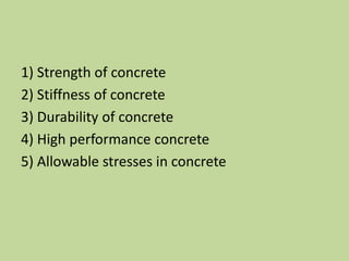 1) Strength of concrete
2) Stiffness of concrete
3) Durability of concrete
4) High performance concrete
5) Allowable stresses in concrete
 