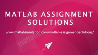 M A T L A B A S S I G N M E N T
S O L U T I O N S
www.matlabsimulation.com/matlab-assignment-solutions/
 