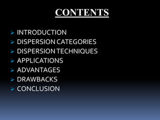 CONTENTS
 INTRODUCTION
 DISPERSION CATEGORIES
 DISPERSIONTECHNIQUES
 APPLICATIONS
 ADVANTAGES
 DRAWBACKS
 CONCLUSION
 
