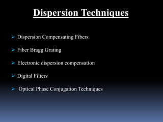 Dispersion Techniques
 Dispersion Compensating Fibers
 Fiber Bragg Grating
 Electronic dispersion compensation
 Digital Filters
 Optical Phase Conjugation Techniques
 