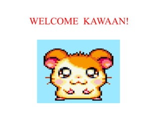 WELCOME KAWAAN!
 