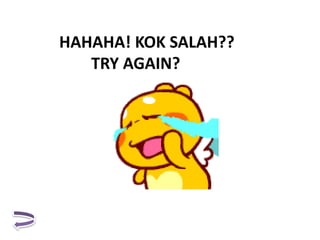 HAHAHA! KOK SALAH??
TRY AGAIN?
 