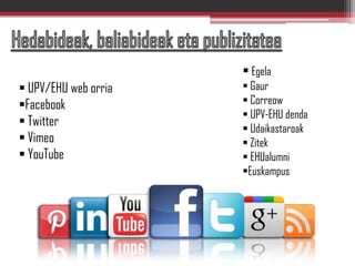  UPV/EHU web orria
Facebook
 Twitter
 Vimeo
 YouTube
 Egela
 Gaur
 Correow
 UPV-EHU denda
 Udaikastaroak
 Zitek
 EHUalumni
Euskampus
 