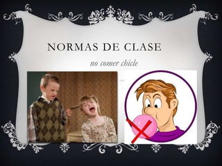 NORMAS DE CLASE
no comer chicle
 