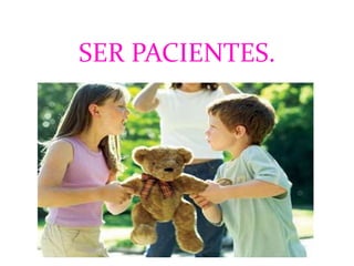 SER PACIENTES.
 