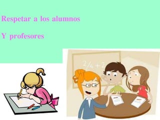 Respetar a los alumnos
Y profesores
 