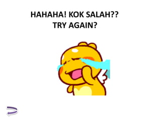 HAHAHA! KOK SALAH??
TRY AGAIN?
 