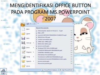 MENGIDENTIFIKASI OFFICE BUTTON
PADA PROGRAM MS.POWERPOINT
2007
 