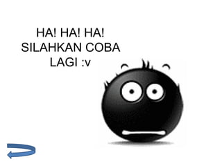 HA! HA! HA!
SILAHKAN COBA
LAGI :v
 