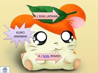 KUNCI
JAWABAN
K.J SOAL LATIHAN
K.J SOAL REMIDI
 