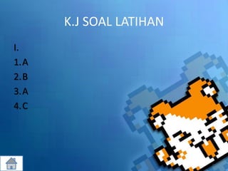 K.J SOAL LATIHAN
I.
1.A
2.B
3.A
4.C
 
