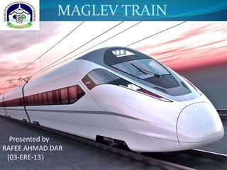 MAGLEV TRAIN
TRAINS
Presented by
RAFEE AHMAD DAR
(03-ERE-13)
 