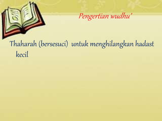 Pengertian wudhu’
Thaharah (bersesuci) untuk menghilangkan hadast
kecil
 
