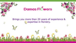Brings you more than 20 years of experience &
expertise in floristry.
 