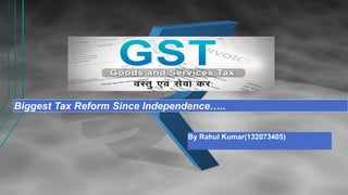 Biggest Tax Reform Since Independence…..
By Rahul Kumar(132073405)
 