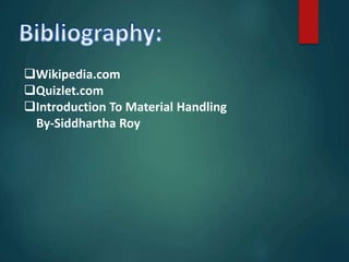 Wikipedia.com
Quizlet.com
Introduction To Material Handling
By-Siddhartha Roy
 