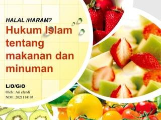 L/O/G/O
HALAL /HARAM?
Hukum Islam
tentang
makanan dan
minuman
Oleh : Ari efendi
NIM : 2021114103
 