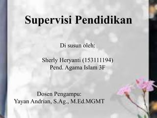 Supervisi Pendidikan
Di susun oleh:
Sherly Heryanti (153111194)
Pend. Agama Islam 3F
Dosen Pengampu:
Yayan Andrian, S.Ag., M.Ed.MGMT
 