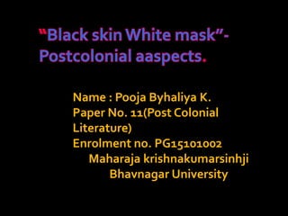 Name : Pooja Byhaliya K.
Paper No. 11(Post Colonial
Literature)
Enrolment no. PG15101002
Maharaja krishnakumarsinhji
Bhavnagar University
 
