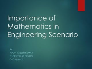 Importance of
Mathematics in
Engineering Scenario
BY
P.PON RAJESH KUMAR
ENGINEERING DESIGN,
CEG GUINDY.
 