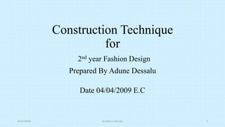 Construction Technique
for
2nd year Fashion Design
Prepared By Adune Dessalu
Date 04/04/2009 E.C
12/15/2016 by Adune Dessalu 1
 