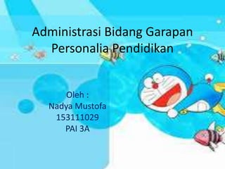 Administrasi Bidang Garapan
Personalia Pendidikan
Oleh :
Nadya Mustofa
153111029
PAI 3A
 