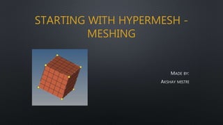 STARTING WITH HYPERMESH -
MESHING
 
