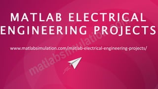 M A T L A B E L E C T R IC A L
E N G I N E E R I NG P R O J EC T S
www.matlabsimulation.com/matlab-electrical-engineering-projects/
 