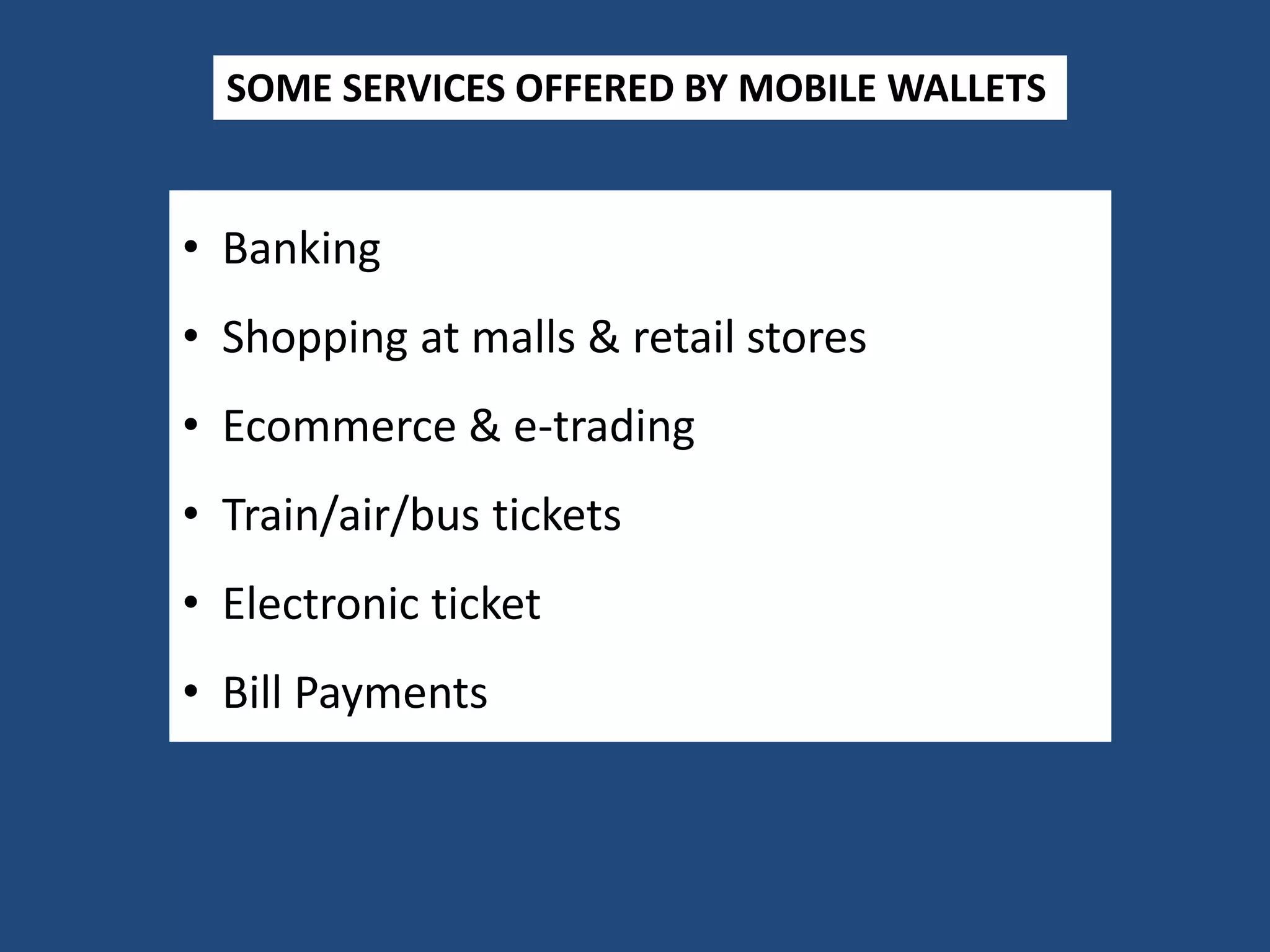 • Banking
• Shopping at malls & retail stores
• Ecommerce & e-trading
• Train/air/bus tickets
• Electronic ticket
• Bill Payments
SOME SERVICES OFFERED BY MOBILE WALLETS
 