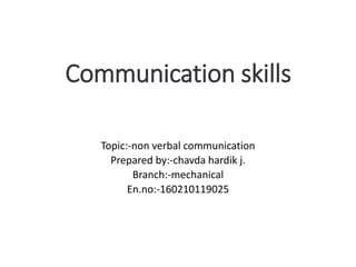 Communication skills
Topic:-non verbal communication
Prepared by:-chavda hardik j.
Branch:-mechanical
En.no:-160210119025
 