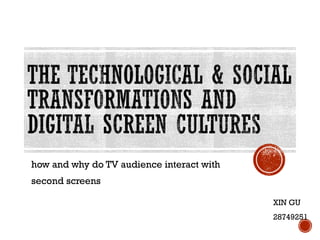 how and why do TV audience interact with
second screens
XIN GU
28749251
 