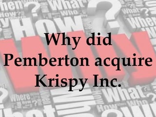 Why did
Pemberton acquire
Krispy Inc.
 