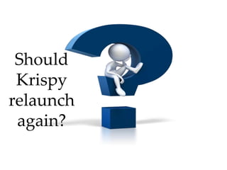 Should
Krispy
relaunch
again?
 